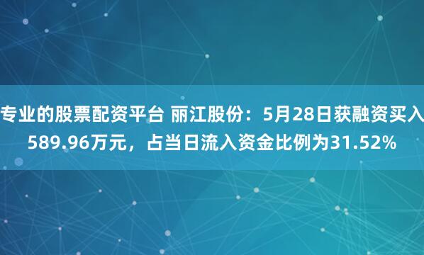 专业的股票配资平台 丽江股份：5月28日获融资买入589.96万元，占当日流入资金比例为31.52%