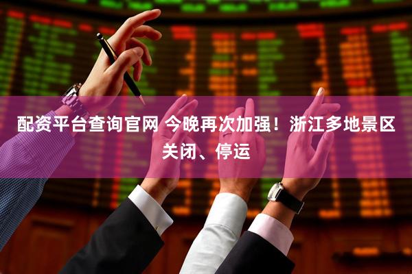 配资平台查询官网 今晚再次加强！浙江多地景区关闭、停运