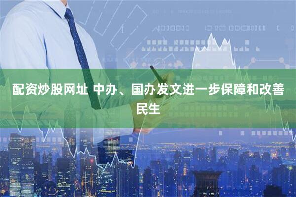 配资炒股网址 中办、国办发文进一步保障和改善民生