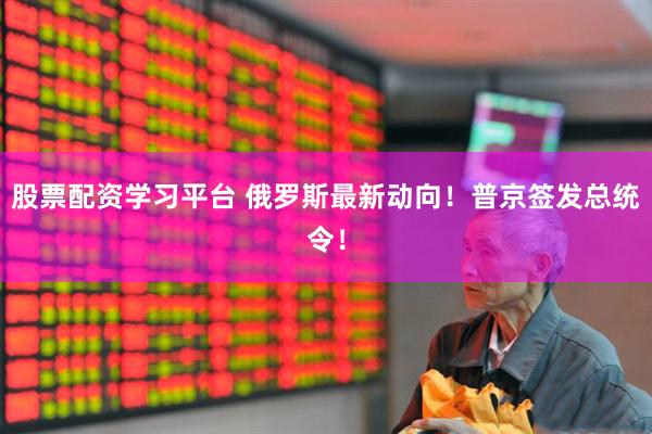 股票配资学习平台 俄罗斯最新动向！普京签发总统令！