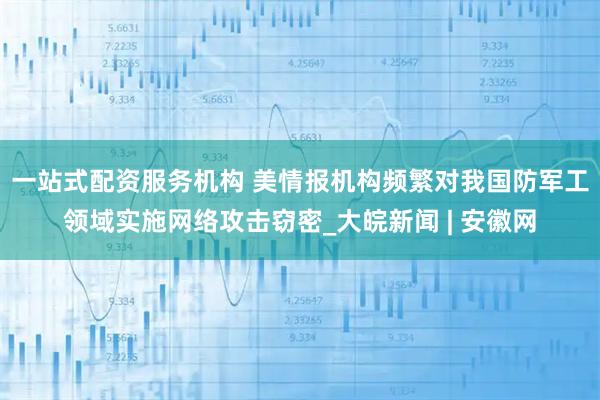 一站式配资服务机构 美情报机构频繁对我国防军工领域实施网络攻击窃密_大皖新闻 | 安徽网