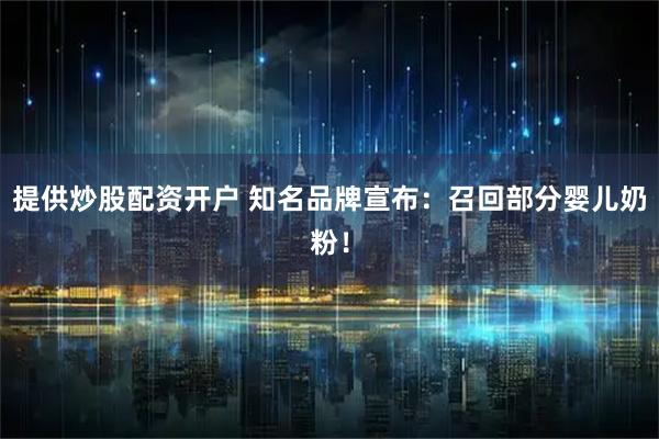 提供炒股配资开户 知名品牌宣布：召回部分婴儿奶粉！